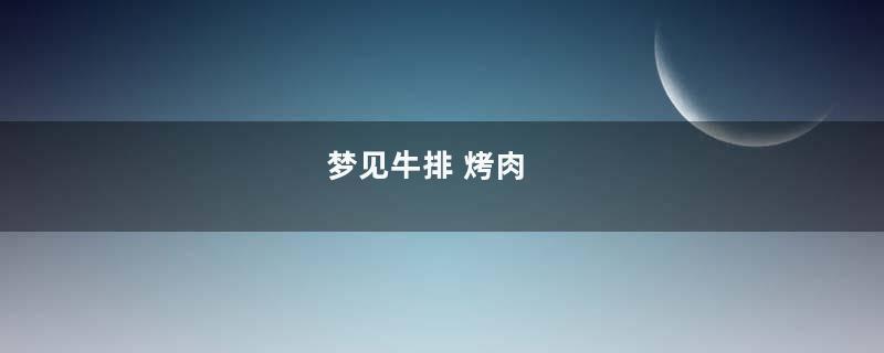梦见牛排 烤肉